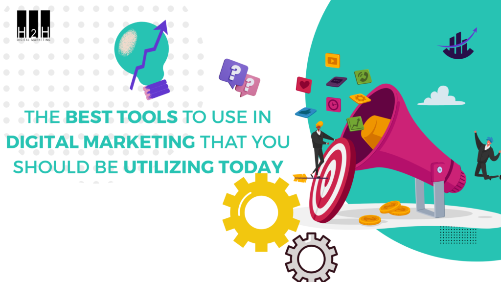 The Best Tools to Use in Digital Marketing That You Should Be Utilizing Today - H2H Digital Marketing
