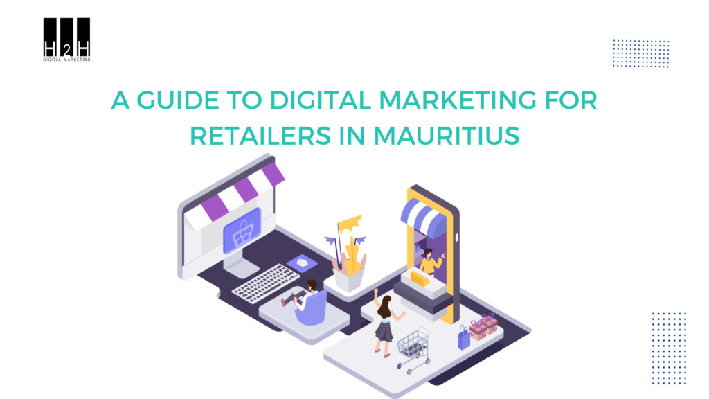 A Guide to Digital Marketing for Retailers in Mauritius - H2H Digital Marketing